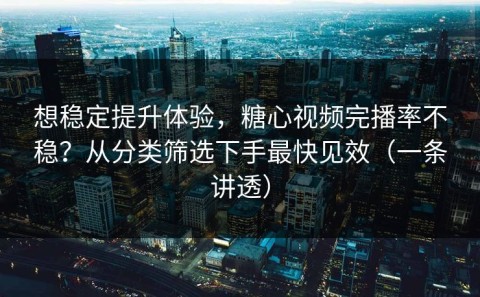 想稳定提升体验，糖心视频完播率不稳？从分类筛选下手最快见效（一条讲透）