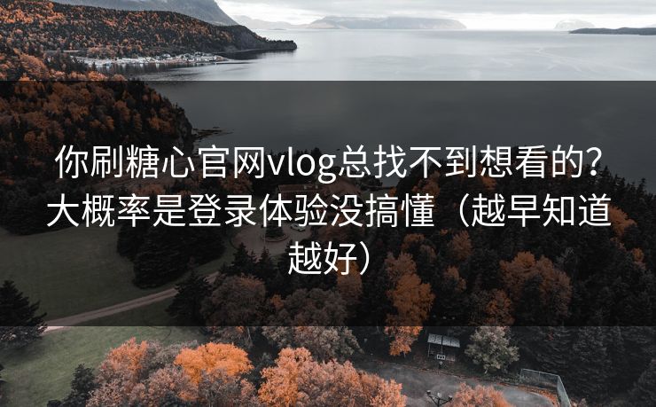 你刷糖心官网vlog总找不到想看的?大概率是登录体验没搞懂(越早知道越好) 你刷糖心官网vlog总找不到想看的?大概率是登录体验没搞懂(越早知道越好)